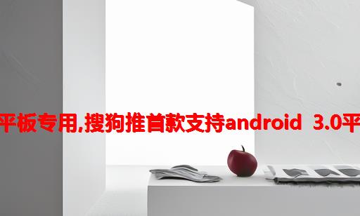 搜狗android平板专用,搜狗推首款支持Android 3.0平板专用输入法